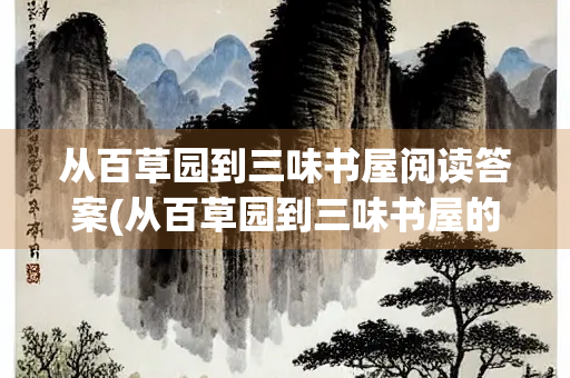 从百草园到三味书屋阅读答案(从百草园到三味书屋的阅读答案)