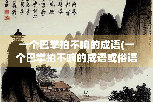 一个巴掌拍不响的成语(一个巴掌拍不响的成语或俗语)