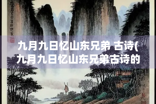 九月九日忆山东兄弟 古诗(九月九日忆山东兄弟古诗的意思)