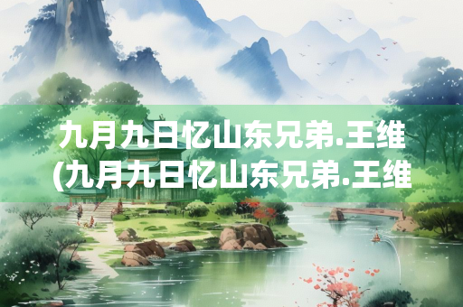 九月九日忆山东兄弟.王维(九月九日忆山东兄弟.王维译文)