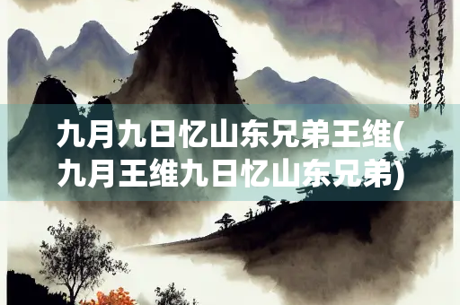 九月九日忆山东兄弟王维(九月王维九日忆山东兄弟)