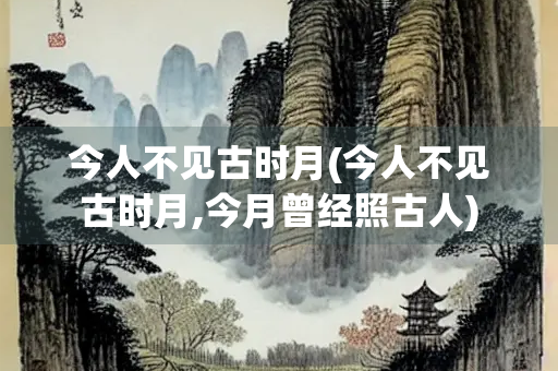 今人不见古时月(今人不见古时月,今月曾经照古人)