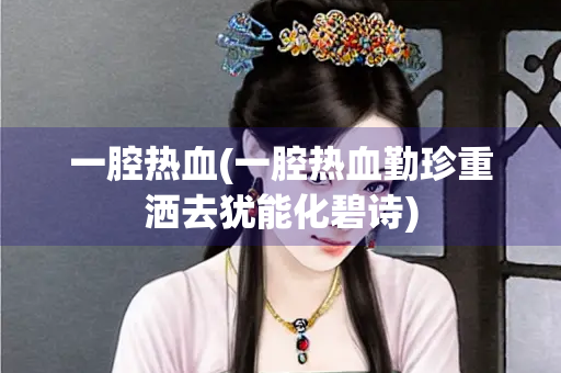 一腔热血(一腔热血勤珍重洒去犹能化碧诗)
