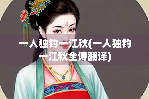 一人独钓一江秋(一人独钓一江秋全诗翻译)