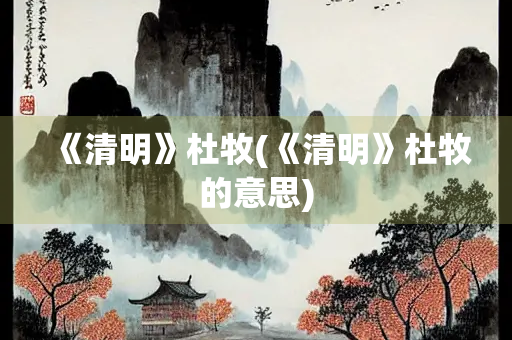 《清明》杜牧(《清明》杜牧的意思)