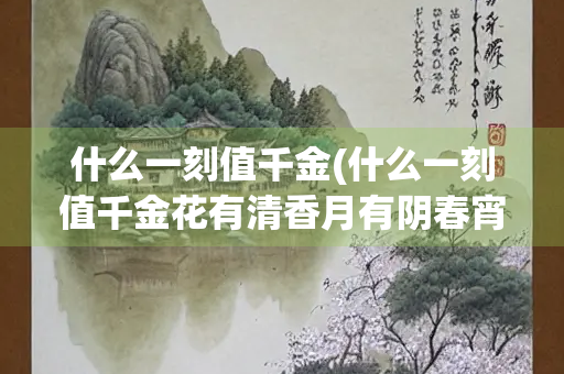 什么一刻值千金(什么一刻值千金花有清香月有阴春宵)