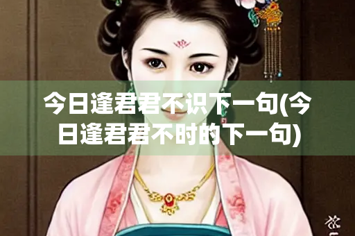 今日逢君君不识下一句(今日逢君君不时的下一句)