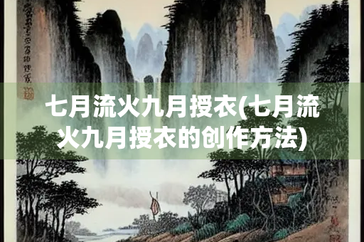 七月流火九月授衣(七月流火九月授衣的创作方法)