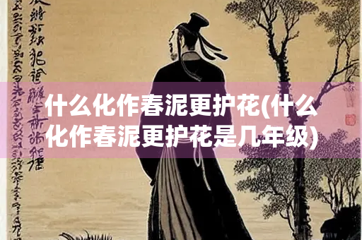 什么化作春泥更护花(什么化作春泥更护花是几年级)