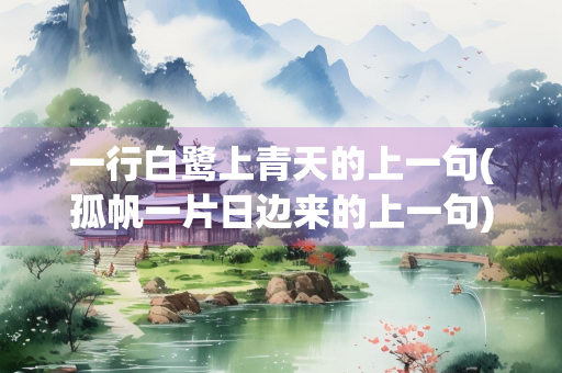 一行白鹭上青天的上一句(孤帆一片日边来的上一句)