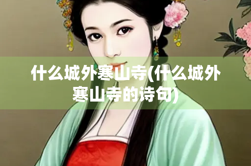 什么城外寒山寺(什么城外寒山寺的诗句)