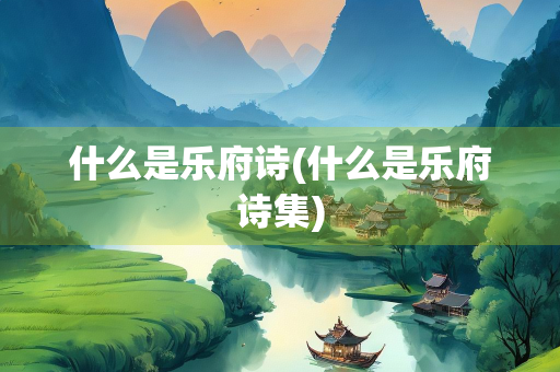 什么是乐府诗(什么是乐府诗集)
