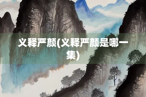 义释严颜(义释严颜是哪一集)