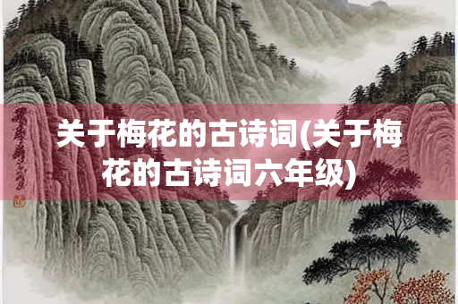 关于梅花的古诗词(关于梅花的古诗词六年级)