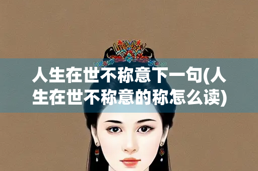 人生在世不称意下一句(人生在世不称意的称怎么读)