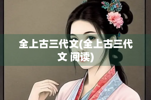 全上古三代文(全上古三代文 阅读)