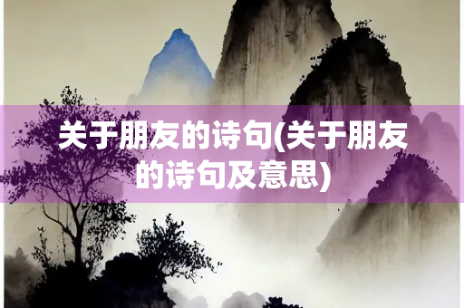 关于朋友的诗句(关于朋友的诗句及意思)