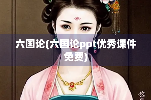 六国论(六国论ppt优秀课件免费)
