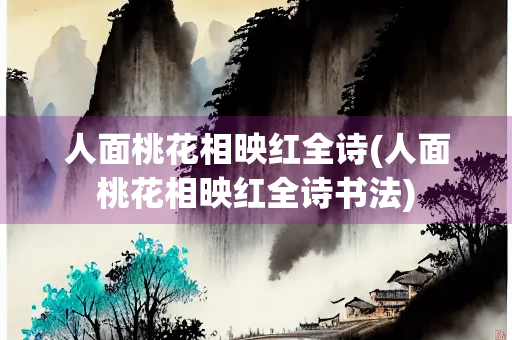 人面桃花相映红全诗(人面桃花相映红全诗书法)