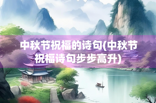中秋节祝福的诗句(中秋节祝福诗句步步高升)