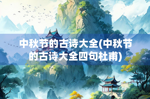 中秋节的古诗大全(中秋节的古诗大全四句杜甫)