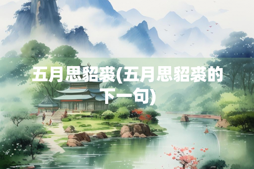 五月思貂裘(五月思貂裘的下一句)