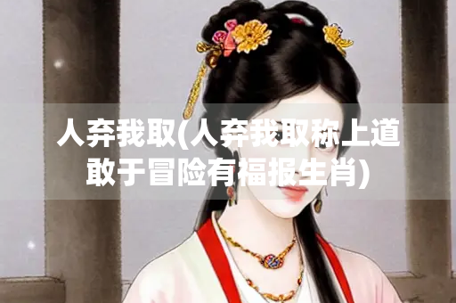 人弃我取(人弃我取称上道敢于冒险有福报生肖)