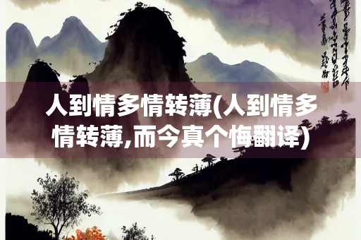 人到情多情转薄(人到情多情转薄,而今真个悔翻译)