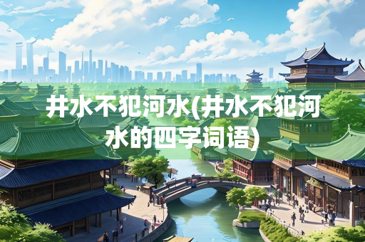 井水不犯河水(井水不犯河水的四字词语)