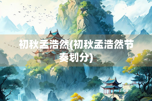 初秋孟浩然(初秋孟浩然节奏划分)