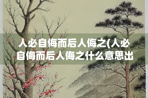 人必自侮而后人侮之(人必自侮而后人侮之什么意思出处)