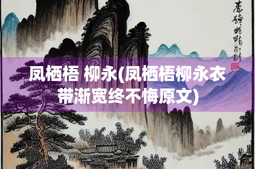 凤栖梧 柳永(凤栖梧柳永衣带渐宽终不悔原文)