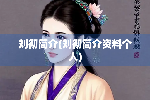 刘彻简介(刘彻简介资料个人)
