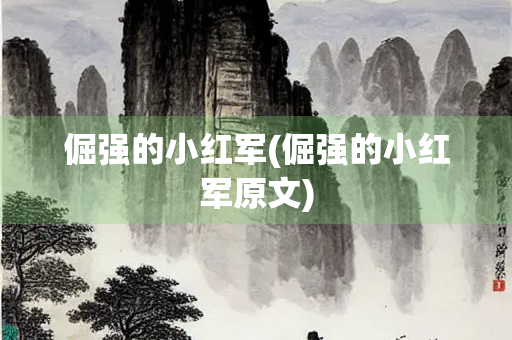 倔强的小红军(倔强的小红军原文)