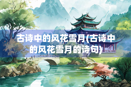 古诗中的风花雪月(古诗中的风花雪月的诗句)