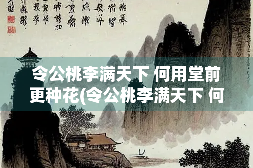 令公桃李满天下 何用堂前更种花(令公桃李满天下 何用堂前更种花拼音)
