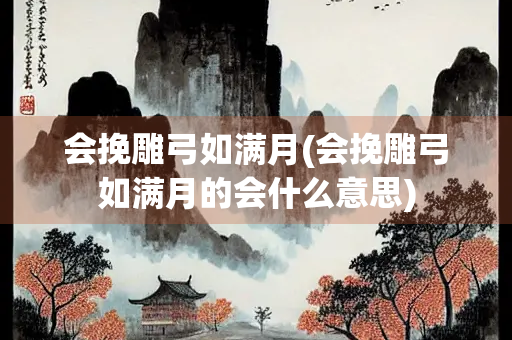 会挽雕弓如满月(会挽雕弓如满月的会什么意思)