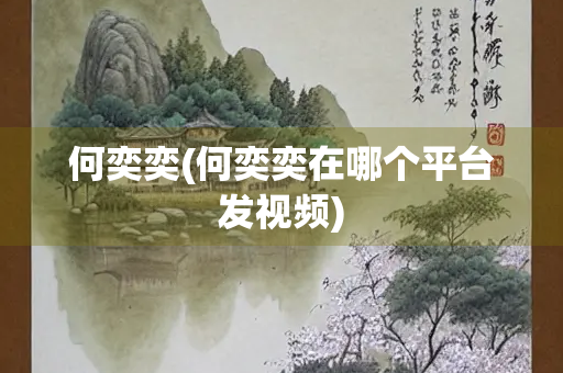 何奕奕(何奕奕在哪个平台发视频)