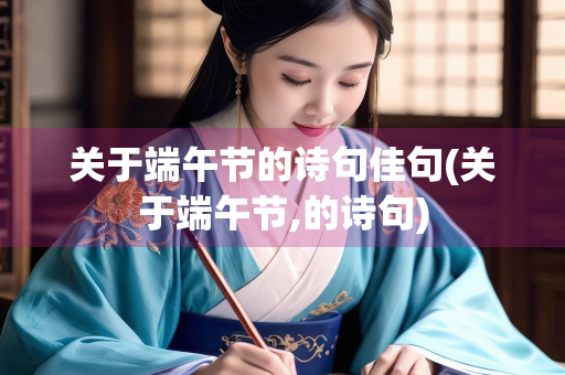 关于端午节的诗句佳句(关于端午节,的诗句)