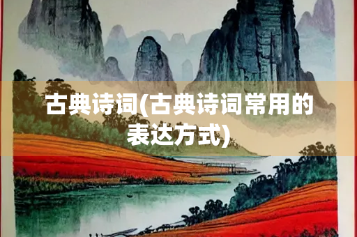 古典诗词(古典诗词常用的表达方式)