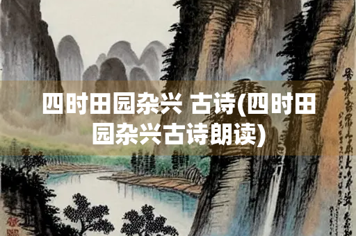 四时田园杂兴 古诗(四时田园杂兴古诗朗读)