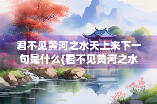 君不见黄河之水天上来下一句是什么(君不见黄河之水天上来下一句是什么奔流到海不复回)