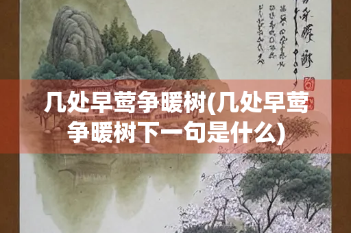 几处早莺争暖树(几处早莺争暖树下一句是什么)