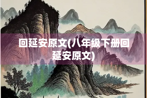 回延安原文(八年级下册回延安原文)