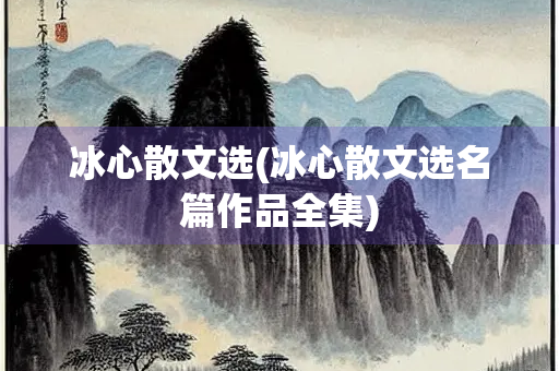 冰心散文选(冰心散文选名篇作品全集)