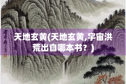 天地玄黄(天地玄黄,宇宙洪荒出自哪本书？)