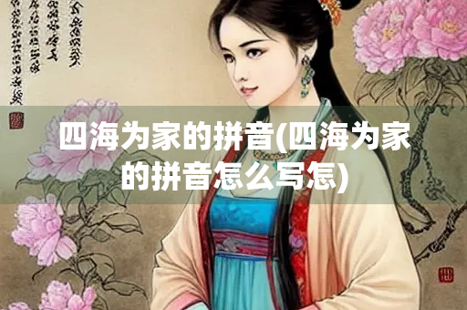 四海为家的拼音(四海为家的拼音怎么写怎)