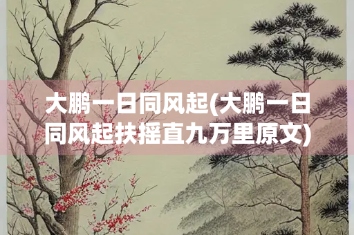 大鹏一日同风起(大鹏一日同风起扶摇直九万里原文)