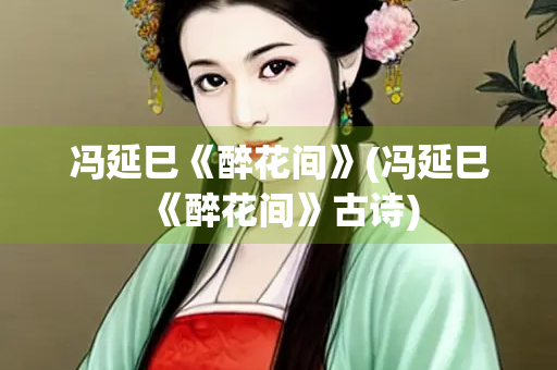 冯延巳《醉花间》(冯延巳《醉花间》古诗)
