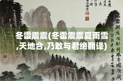 冬雷震震(冬雷震震夏雨雪,天地合,乃敢与君绝翻译)